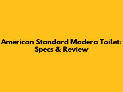 American Standard Madera Toilet: Specs & Review