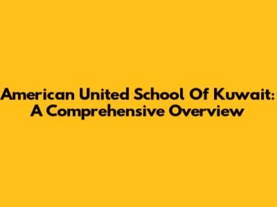 American United School Of Kuwait: A Comprehensive Overview