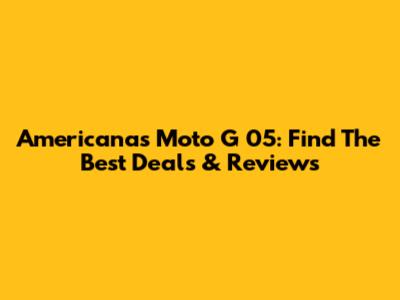 Americanas Moto G 05: Find The Best Deals & Reviews