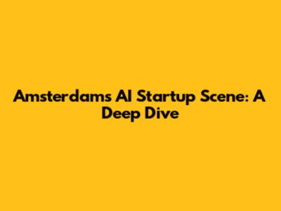 Amsterdam's AI Startup Scene: A Deep Dive