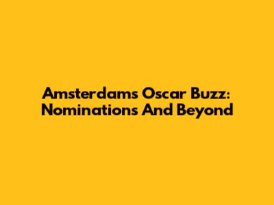 Amsterdam's Oscar Buzz: Nominations And Beyond