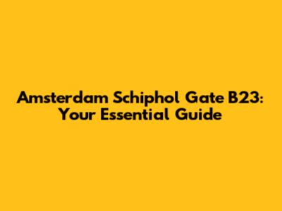 Amsterdam Schiphol Gate B23: Your Essential Guide