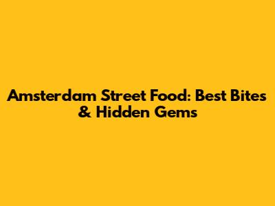 Amsterdam Street Food: Best Bites & Hidden Gems