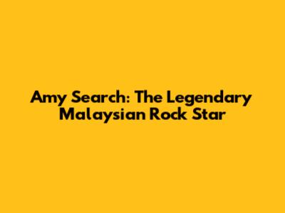 Amy Search: The Legendary Malaysian Rock Star