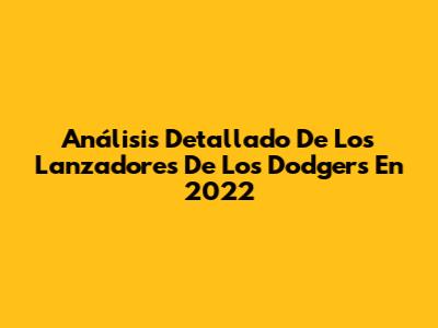 Análisis Detallado De Los Lanzadores De Los Dodgers En 2022