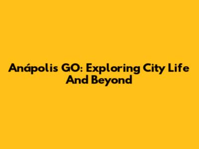 Anápolis GO: Exploring City Life And Beyond