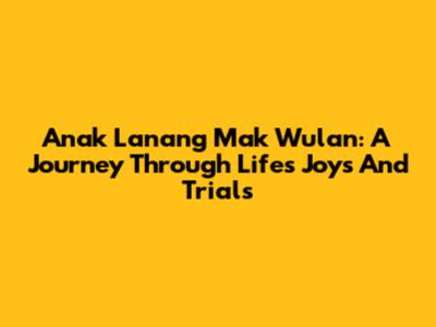 Anak Lanang Mak Wulan: A Journey Through Life's Joys And Trials