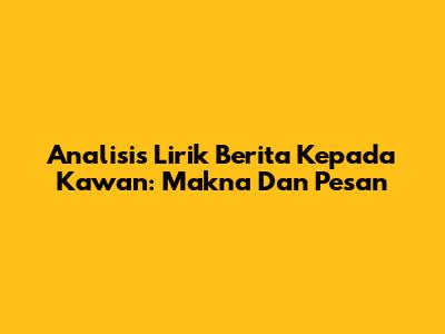 Analisis Lirik "Berita Kepada Kawan": Makna Dan Pesan