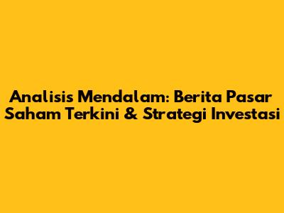 Analisis Mendalam: Berita Pasar Saham Terkini & Strategi Investasi