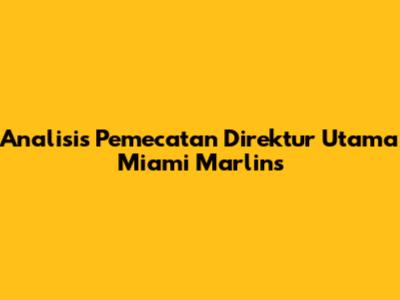 Analisis Pemecatan Direktur Utama Miami Marlins