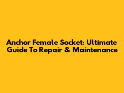 Anchor Female Socket: Ultimate Guide To Repair & Maintenance