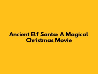 Ancient Elf Santa: A Magical Christmas Movie