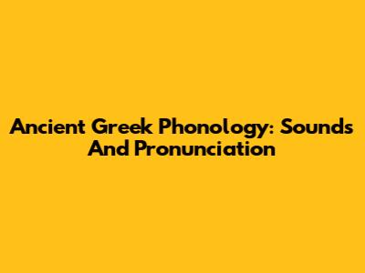 Ancient Greek Phonology: Sounds And Pronunciation