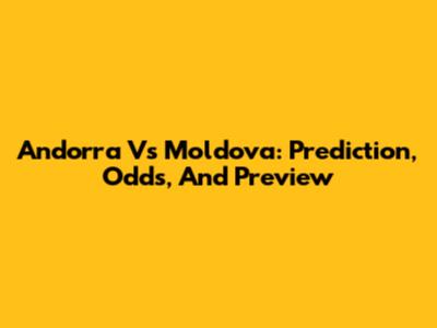 Andorra Vs Moldova: Prediction, Odds, And Preview