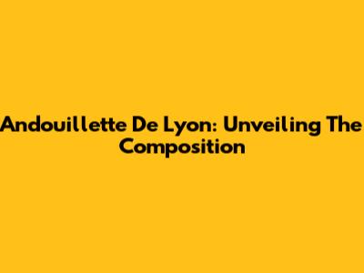 Andouillette De Lyon: Unveiling The Composition