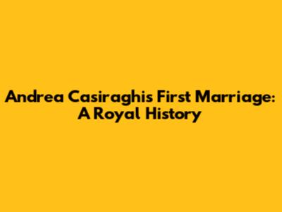 Andrea Casiraghi's First Marriage: A Royal History