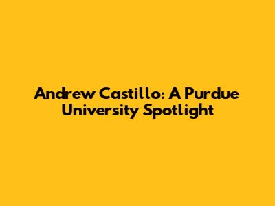 Andrew Castillo: A Purdue University Spotlight