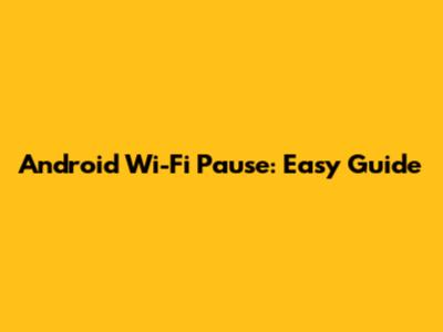 Android Wi-Fi Pause: Easy Guide