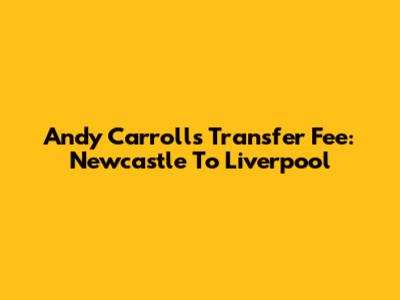 Andy Carroll's Transfer Fee: Newcastle To Liverpool