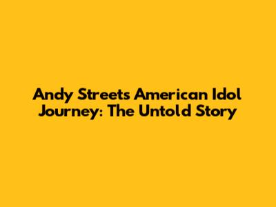 Andy Street's American Idol Journey: The Untold Story