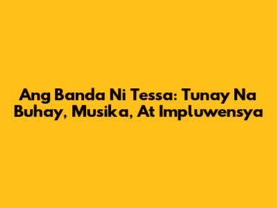 Ang Banda Ni Tessa: Tunay Na Buhay, Musika, At Impluwensya