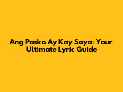 Ang Pasko Ay Kay Saya: Your Ultimate Lyric Guide