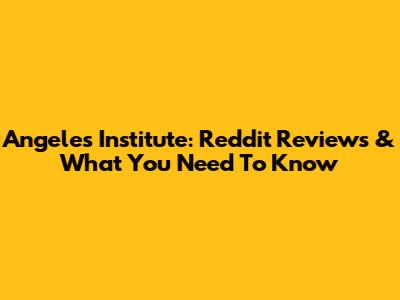 Angeles Institute: Reddit Reviews & What You Need To Know