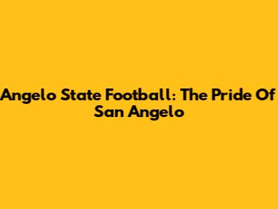 Angelo State Football: The Pride Of San Angelo