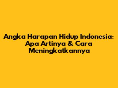 Angka Harapan Hidup Indonesia: Apa Artinya & Cara Meningkatkannya