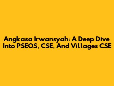 Angkasa Irwansyah: A Deep Dive Into PSEOS, CSE, And Villages CSE