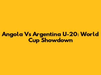 Angola Vs Argentina U-20: World Cup Showdown