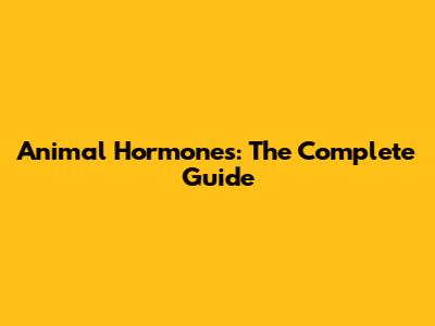 Animal Hormones: The Complete Guide