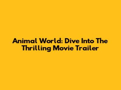 Animal World: Dive Into The Thrilling Movie Trailer