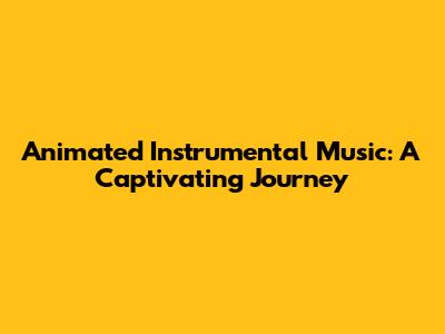 Animated Instrumental Music: A Captivating Journey