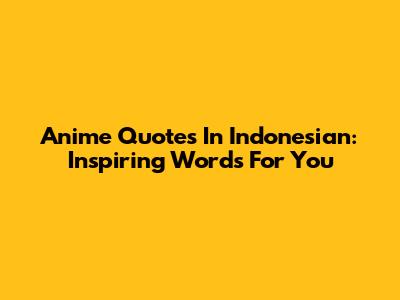 Anime Quotes In Indonesian: Inspiring Words For You