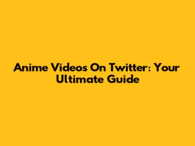 Anime Videos On Twitter: Your Ultimate Guide