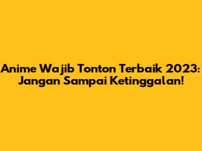 Anime Wajib Tonton Terbaik 2023: Jangan Sampai Ketinggalan!