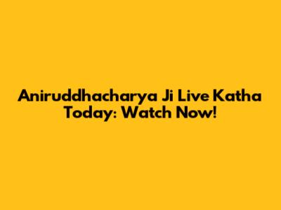 Aniruddhacharya Ji Live Katha Today: Watch Now!