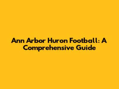 Ann Arbor Huron Football: A Comprehensive Guide