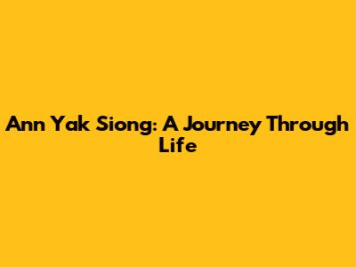 Ann Yak Siong: A Journey Through Life