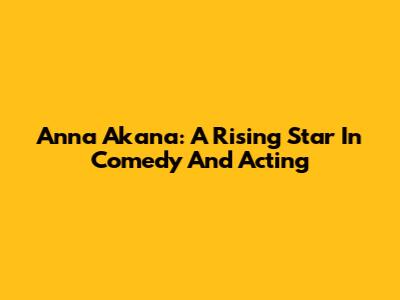 Anna Akana: A Rising Star In Comedy And Acting