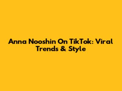 Anna Nooshin On TikTok: Viral Trends & Style