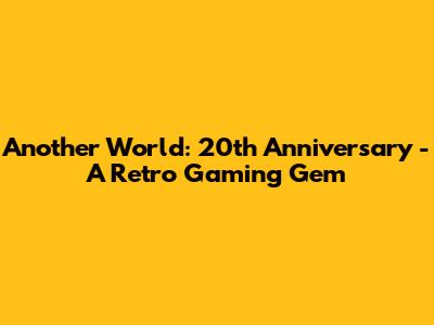 Another World: 20th Anniversary - A Retro Gaming Gem