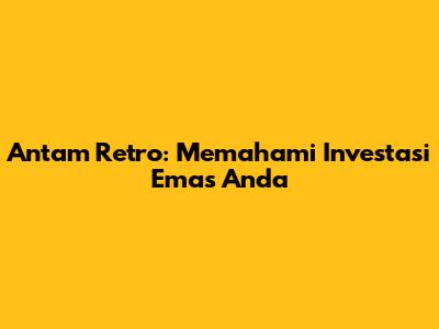 Antam Retro: Memahami Investasi Emas Anda