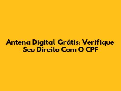 Antena Digital Grátis: Verifique Seu Direito Com O CPF
