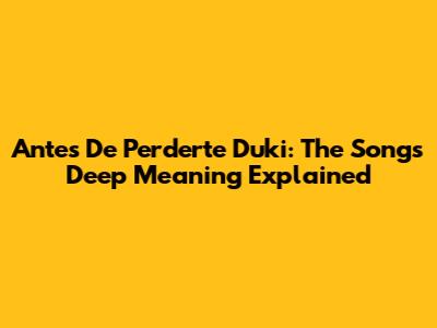 Antes De Perderte Duki: The Song's Deep Meaning Explained
