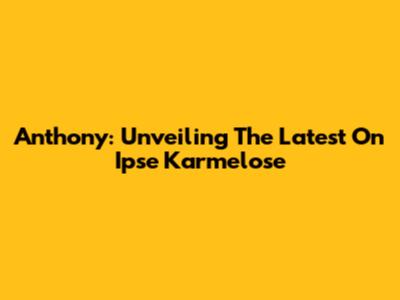 Anthony: Unveiling The Latest On Ipse Karmelose