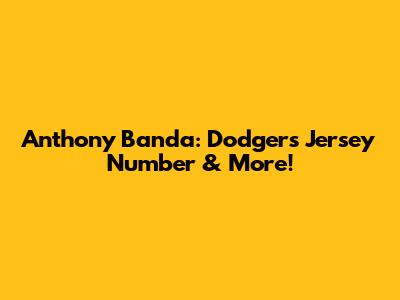 Anthony Banda: Dodgers Jersey Number & More!
