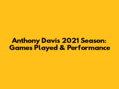 Anthony Davis' 2021 Season: Games Played & Performance