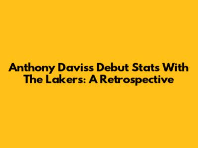 Anthony Davis's Debut Stats With The Lakers: A Retrospective
